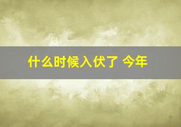 什么时候入伏了 今年